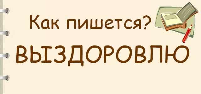 Выздоровлю как пишется. Выздоровишь как писать правильно. Выздоровлю как пишется правильно. Как выздоровлю как пишется. Формы глагола выздороветь.